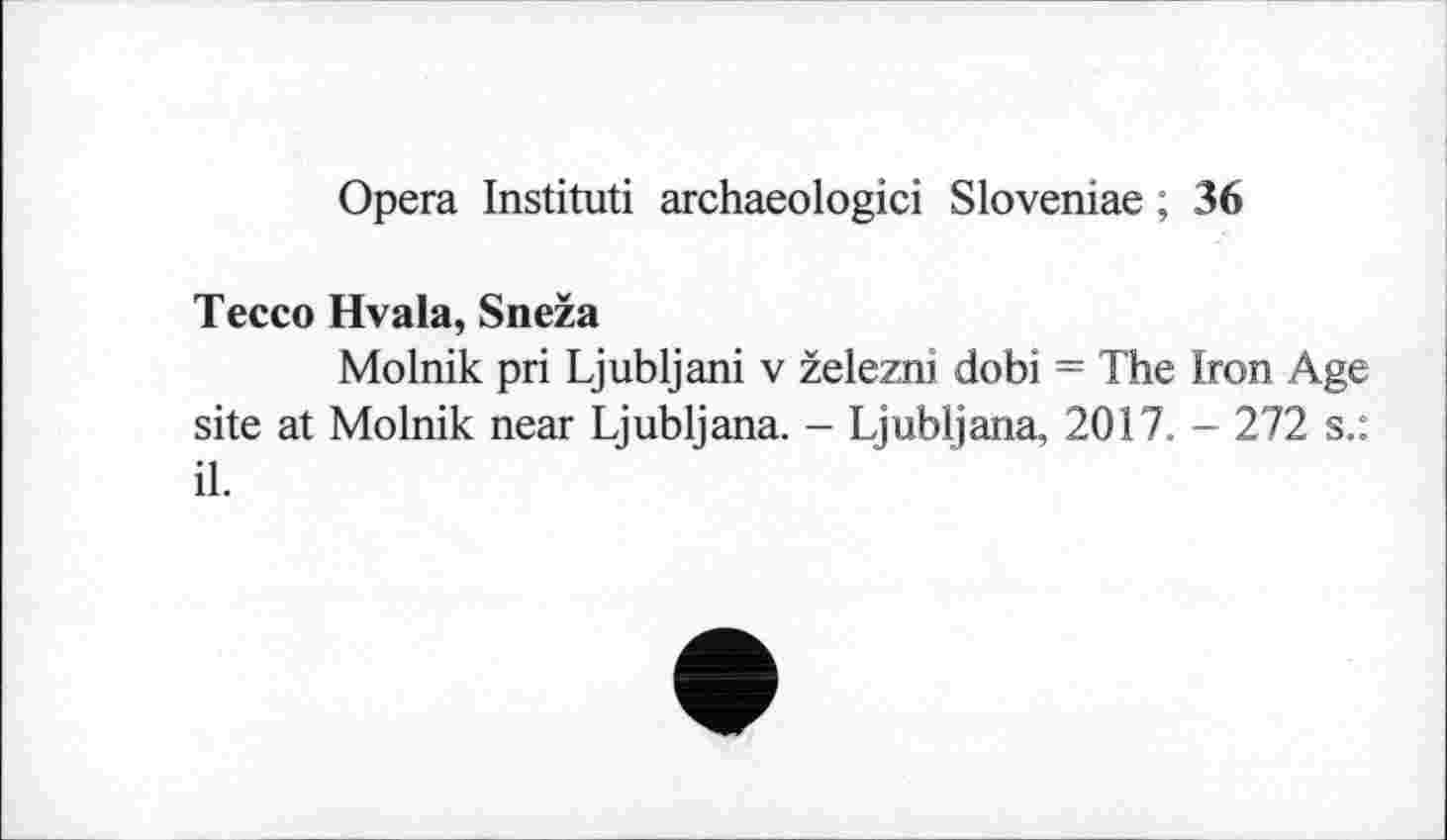 ﻿Opera Instituti archaeologici Sloveniae ; 36
Tecco Hvala, Sneža
Molnik pri Ljubljani v železni dobi = The Iron Age site at Molnik near Ljubljana. - Ljubljana, 2017. - 272 s.: il.